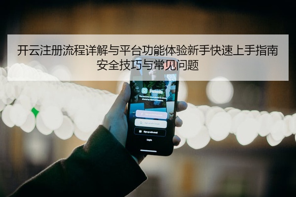 开云注册流程详解与平台功能体验新手快速上手指南安全技巧与常见问题
